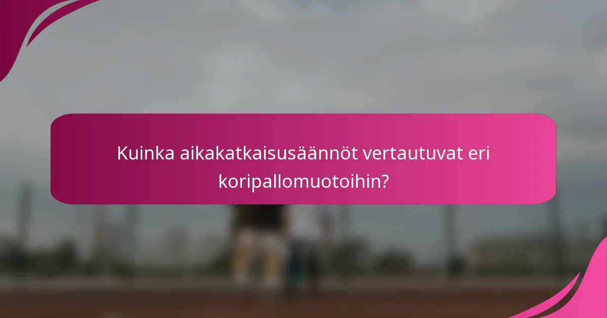 Kuinka aikakatkaisusäännöt vertautuvat eri koripallomuotoihin?