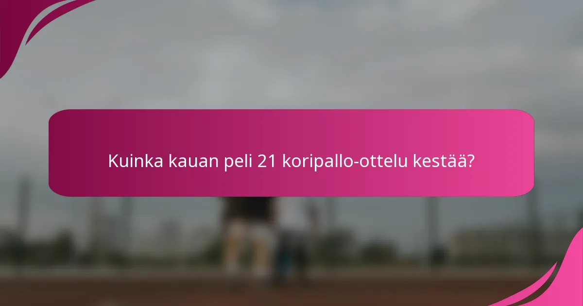 Kuinka kauan peli 21 koripallo-ottelu kestää?