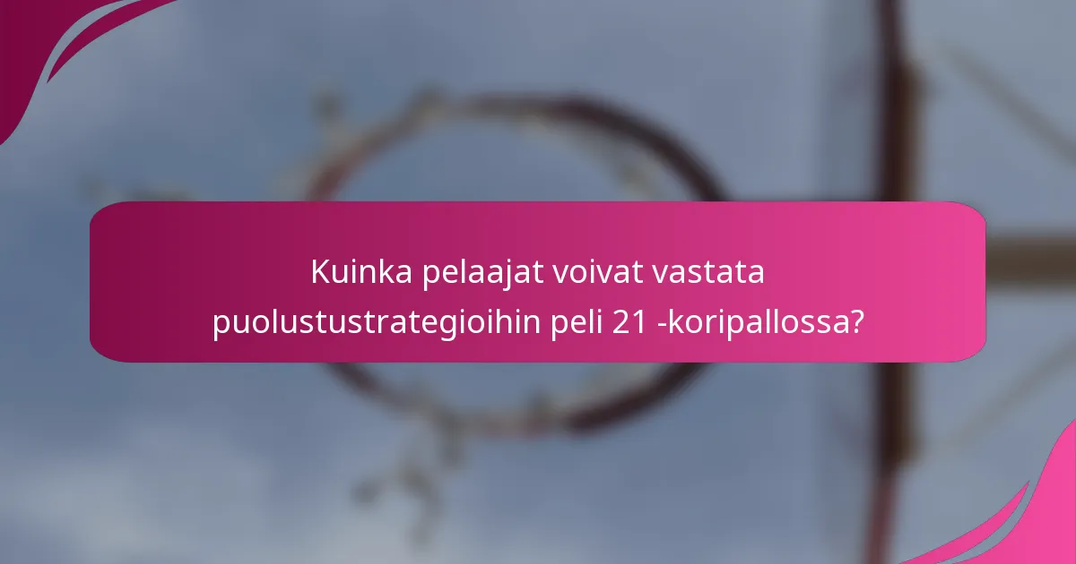 Kuinka pelaajat voivat vastata puolustustrategioihin peli 21 -koripallossa?