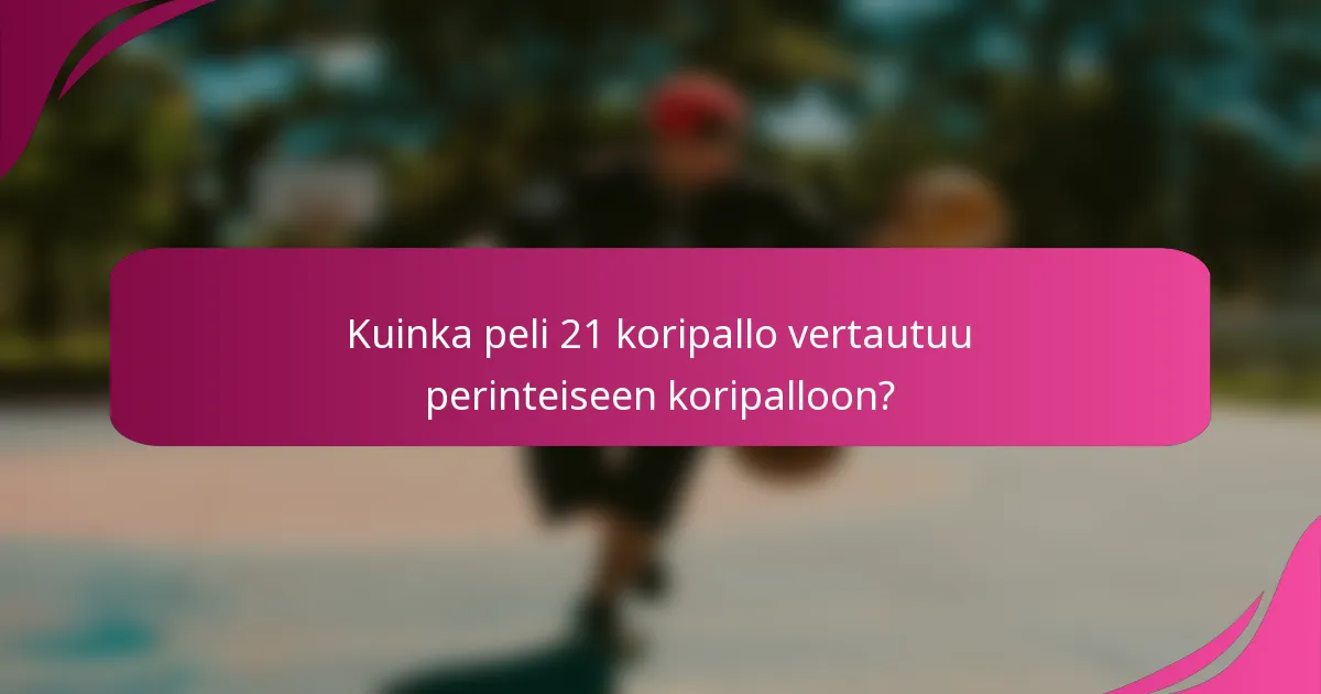 Kuinka peli 21 koripallo vertautuu perinteiseen koripalloon?