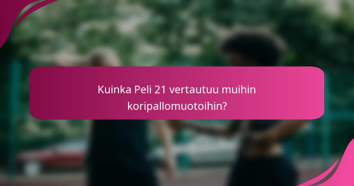 Kuinka Peli 21 vertautuu muihin koripallomuotoihin?