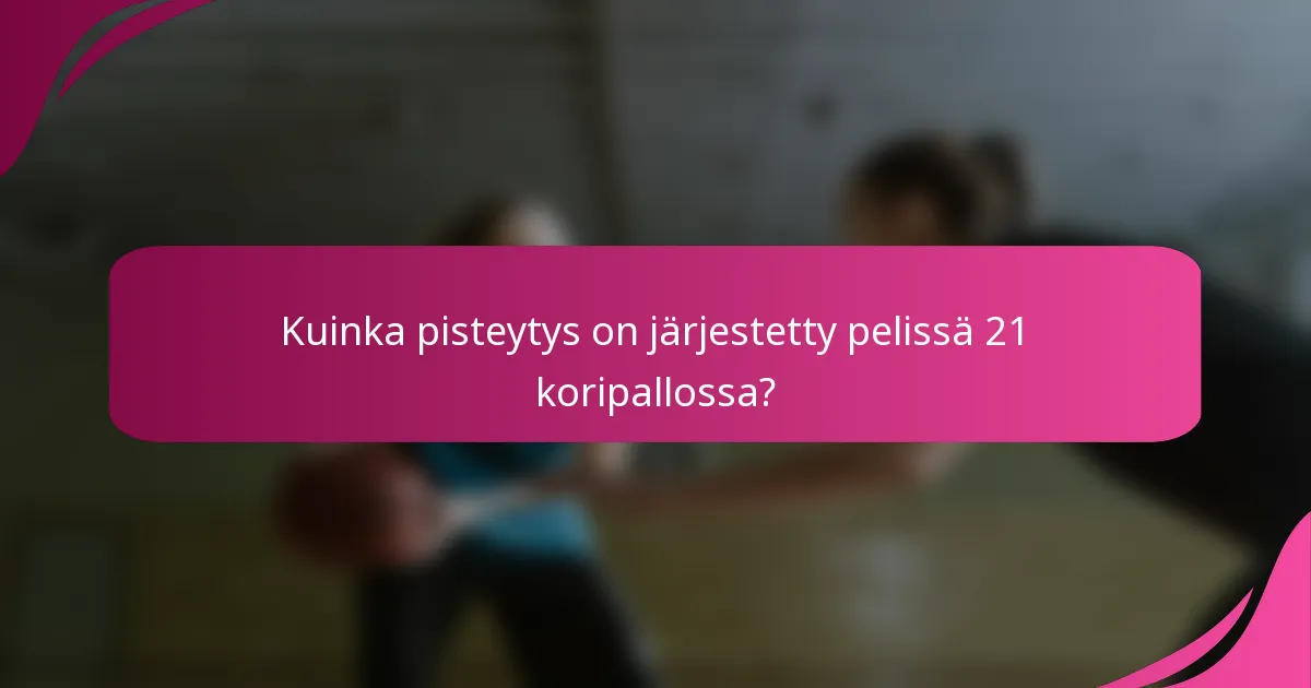 Kuinka pisteytys on järjestetty pelissä 21 koripallossa?