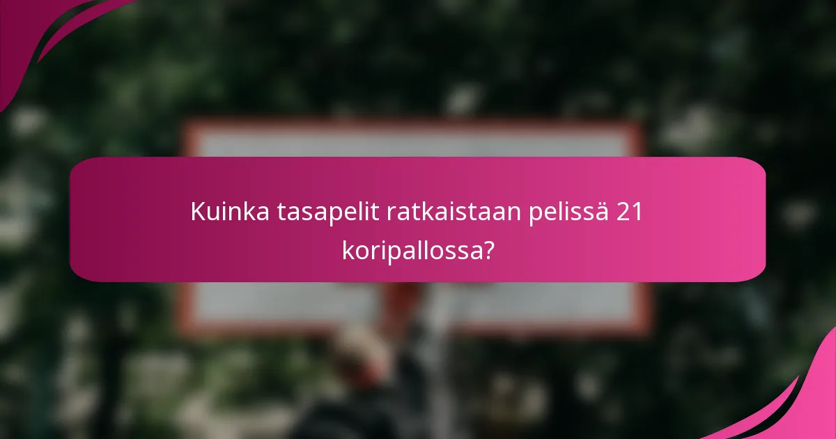 Kuinka tasapelit ratkaistaan pelissä 21 koripallossa?
