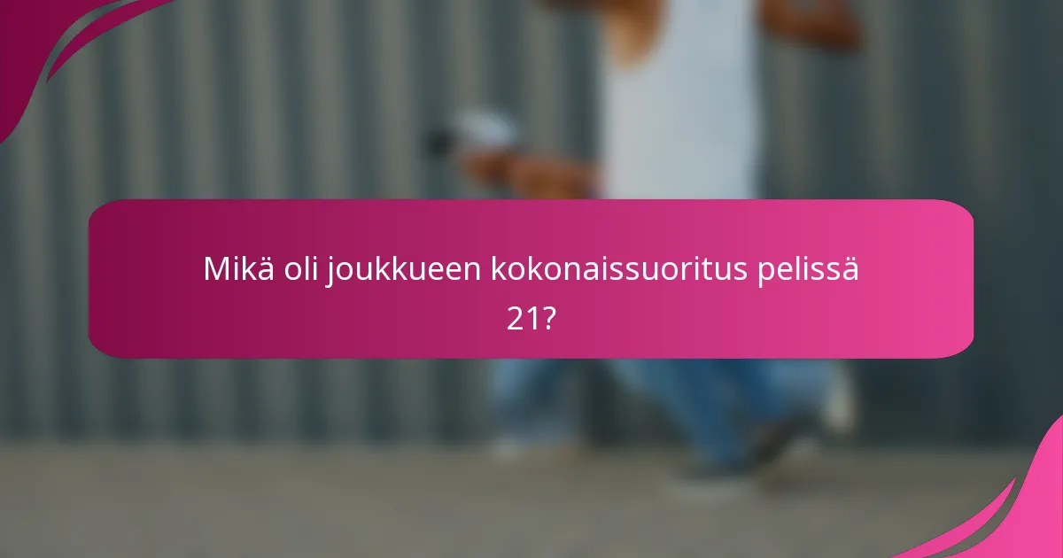Mikä oli joukkueen kokonaissuoritus pelissä 21?