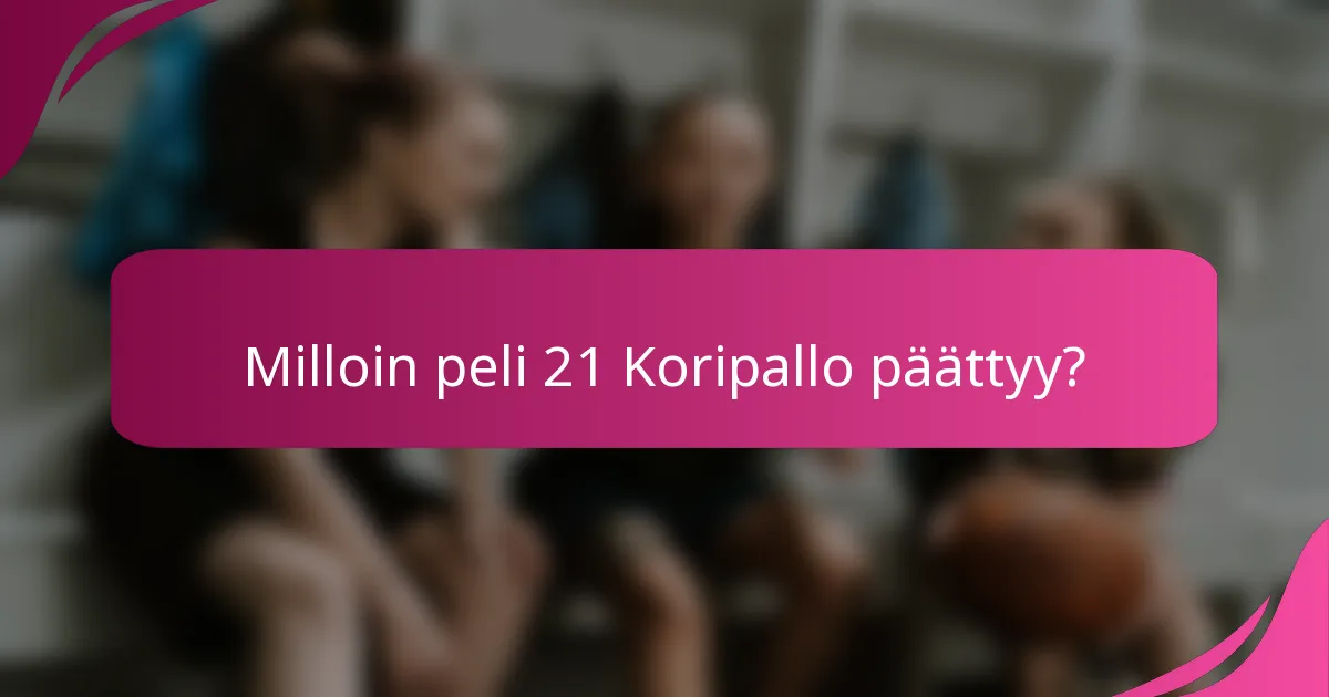 Milloin peli 21 Koripallo päättyy?