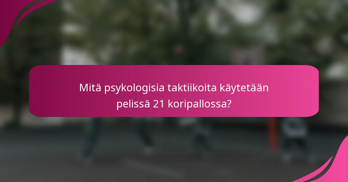 Mitä psykologisia taktiikoita käytetään pelissä 21 koripallossa?