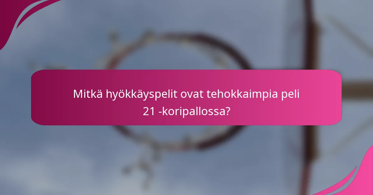 Mitkä hyökkäyspelit ovat tehokkaimpia peli 21 -koripallossa?
