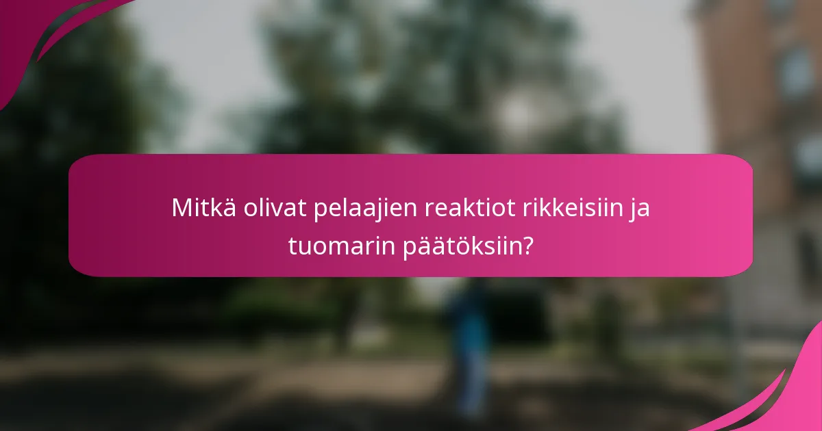 Mitkä olivat pelaajien reaktiot rikkeisiin ja tuomarin päätöksiin?