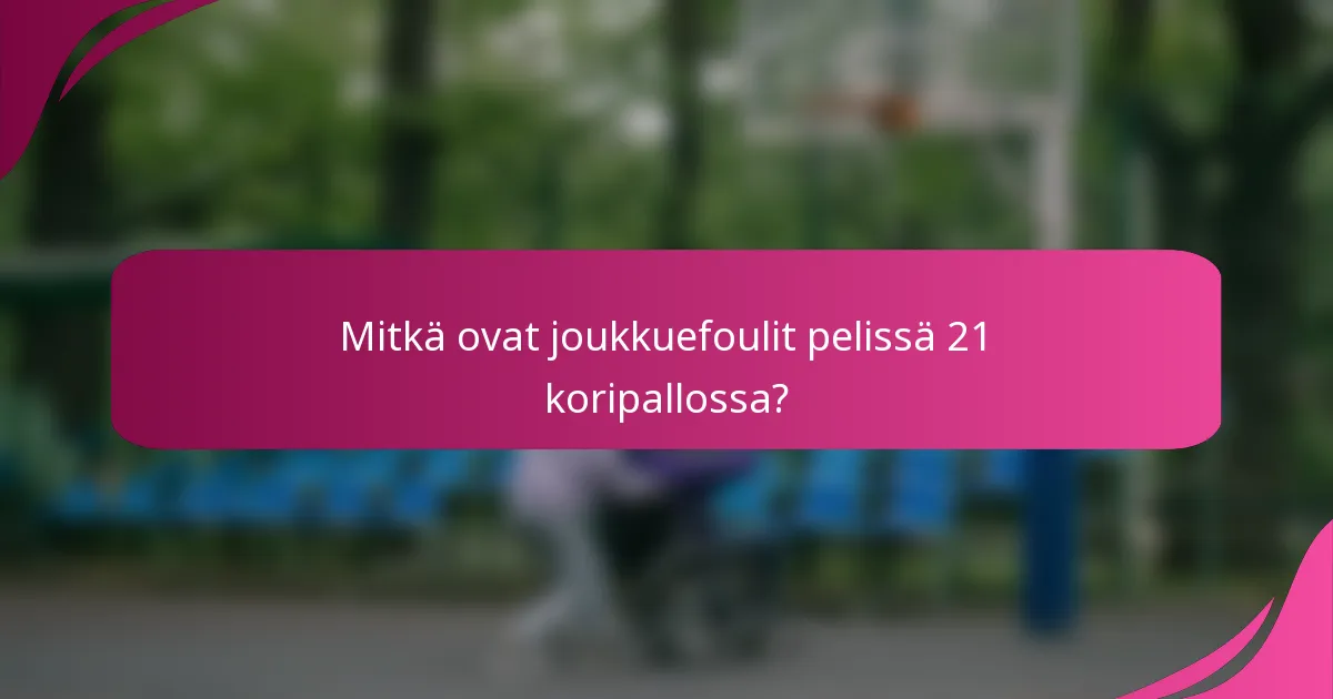 Mitkä ovat joukkuefoulit pelissä 21 koripallossa?