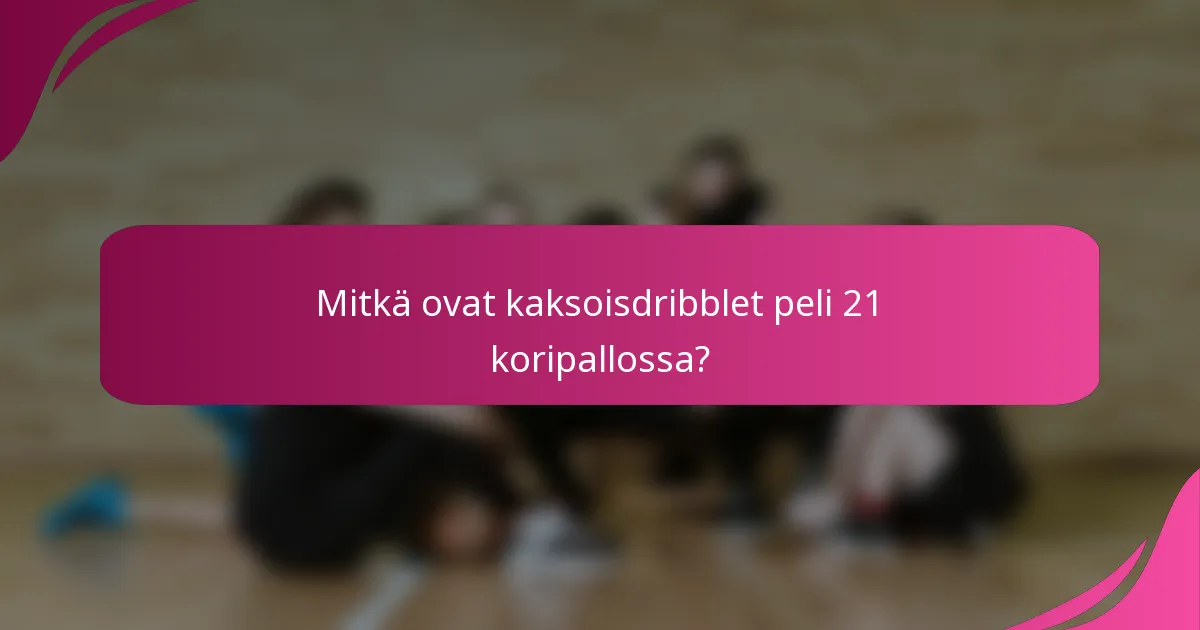 Mitkä ovat kaksoisdribblet peli 21 koripallossa?