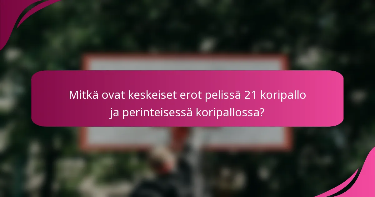 Mitkä ovat keskeiset erot pelissä 21 koripallo ja perinteisessä koripallossa?