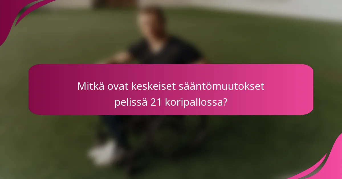 Mitkä ovat keskeiset sääntömuutokset pelissä 21 koripallossa?