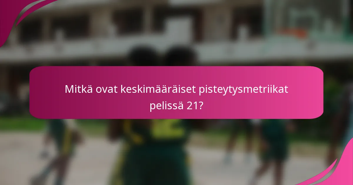 Mitkä ovat keskimääräiset pisteytysmetriikat pelissä 21?