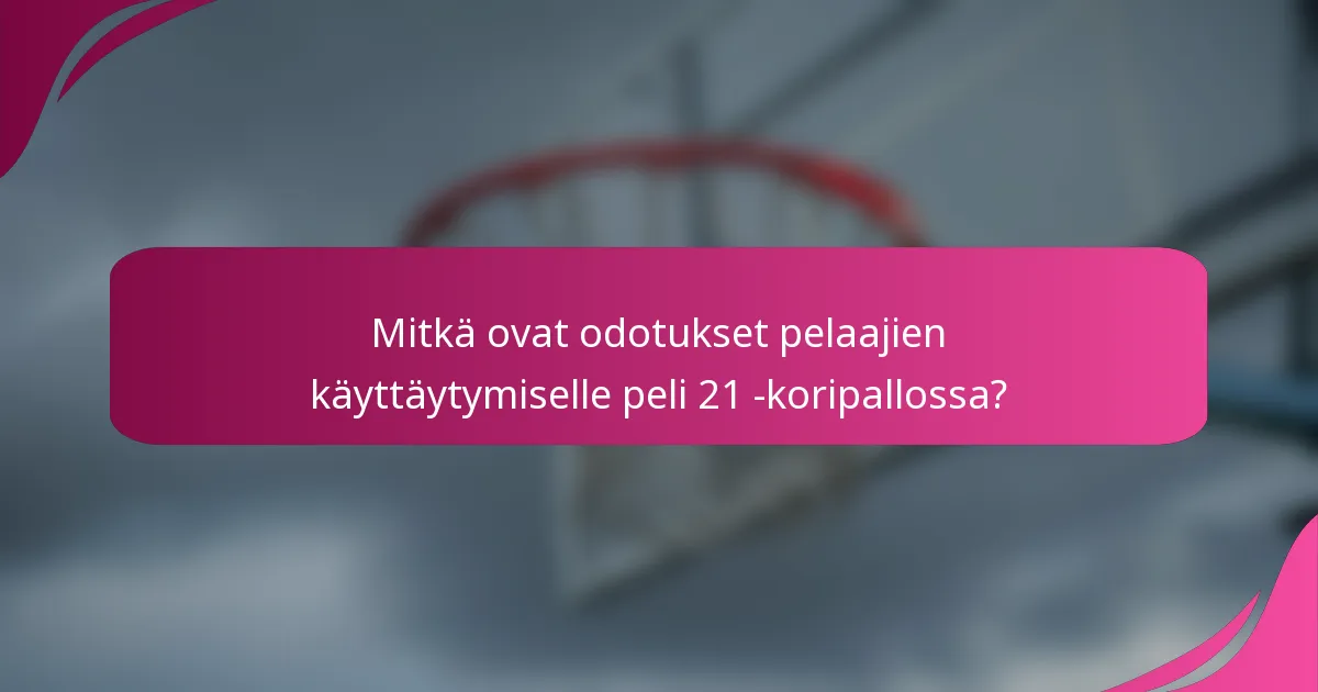 Mitkä ovat odotukset pelaajien käyttäytymiselle peli 21 -koripallossa?