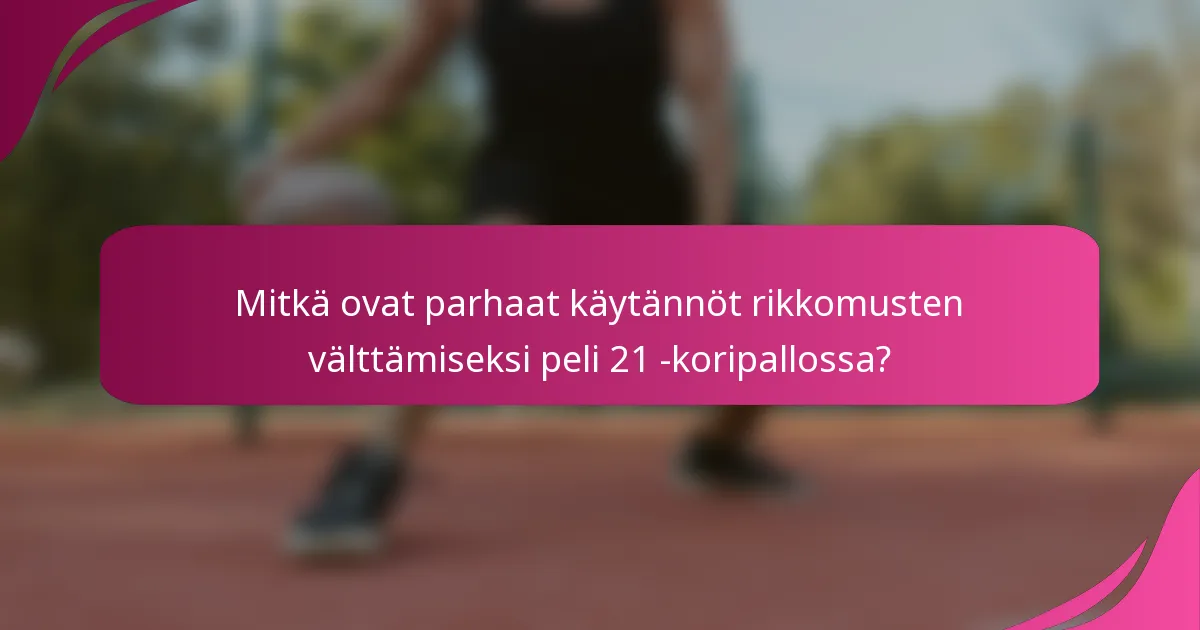 Mitkä ovat parhaat käytännöt rikkomusten välttämiseksi peli 21 -koripallossa?