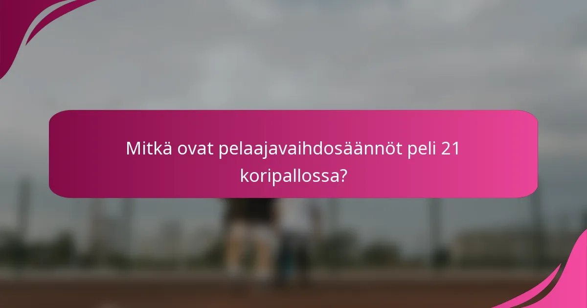 Mitkä ovat pelaajavaihdosäännöt peli 21 koripallossa?
