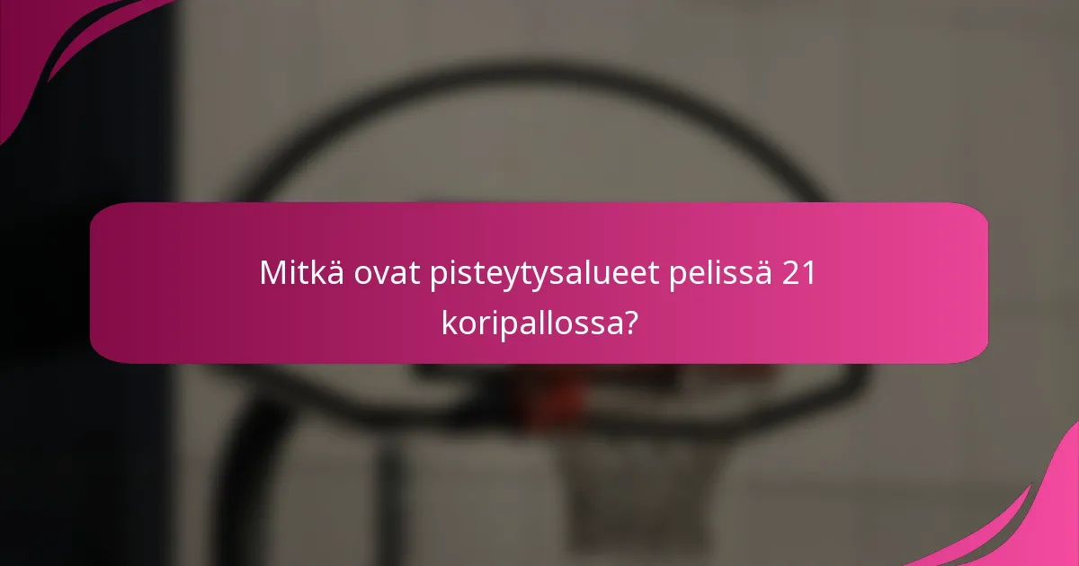 Mitkä ovat pisteytysalueet pelissä 21 koripallossa?