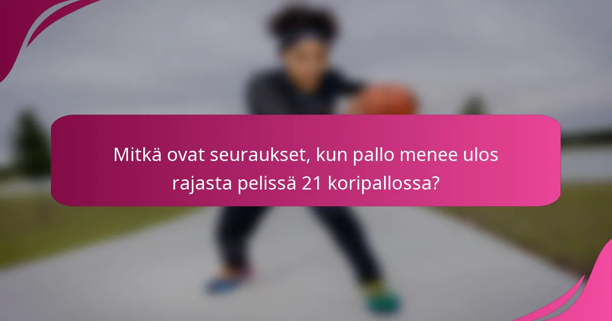 Mitkä ovat seuraukset, kun pallo menee ulos rajasta pelissä 21 koripallossa?