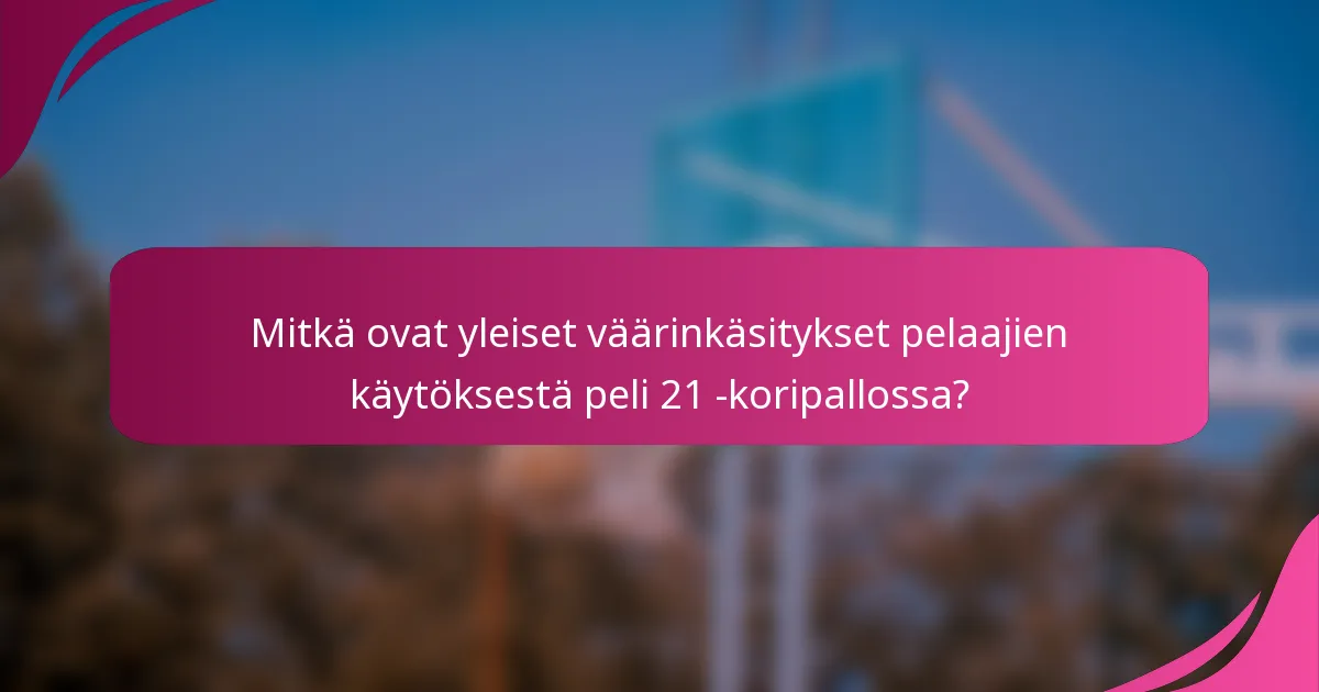Mitkä ovat yleiset väärinkäsitykset pelaajien käytöksestä peli 21 -koripallossa?