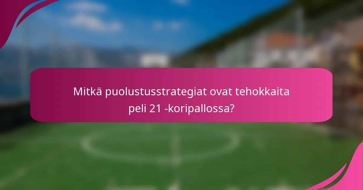 Mitkä puolustusstrategiat ovat tehokkaita peli 21 -koripallossa?